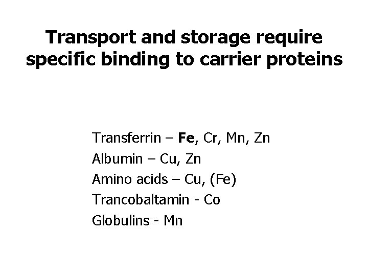 Transport and storage require specific binding to carrier proteins Transferrin – Fe, Cr, Mn,