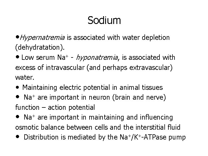 Sodium • Hypernatremia is associated with water depletion (dehydratation). • Low serum Na+ -