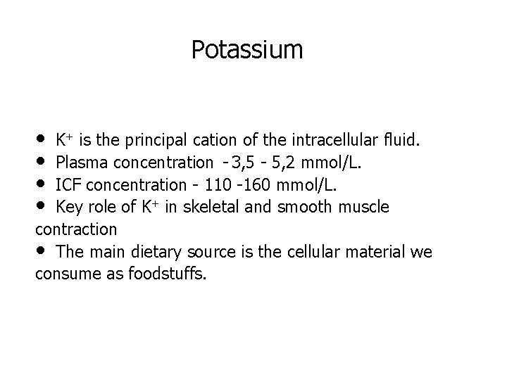 Potassium • K+ is the principal cation of the intracellular fluid. • Plasma concentration