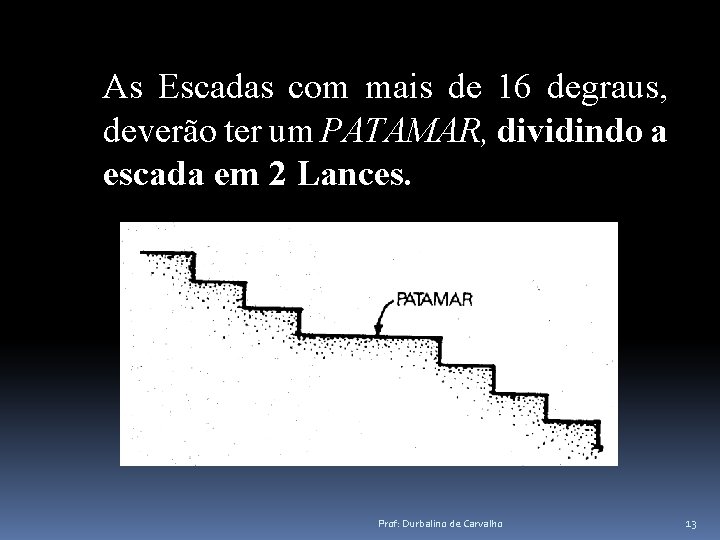 As Escadas com mais de 16 degraus, deverão ter um PATAMAR, dividindo a escada