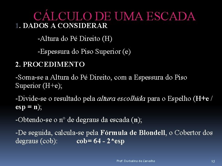 CÁLCULO DE UMA ESCADA 1. DADOS A CONSIDERAR -Altura do Pé Direito (H) -Espessura