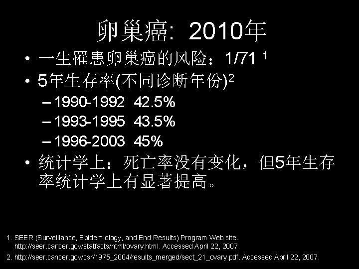 卵巢癌: 2010年 • 一生罹患卵巢癌的风险： 1/71 1 • 5年生存率(不同诊断年份)2 – 1990 -1992 42. 5% –