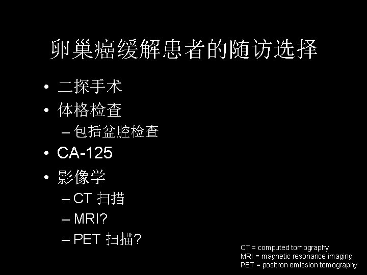 卵巢癌缓解患者的随访选择 • 二探手术 • 体格检查 – 包括盆腔检查 • CA-125 • 影像学 – CT 扫描