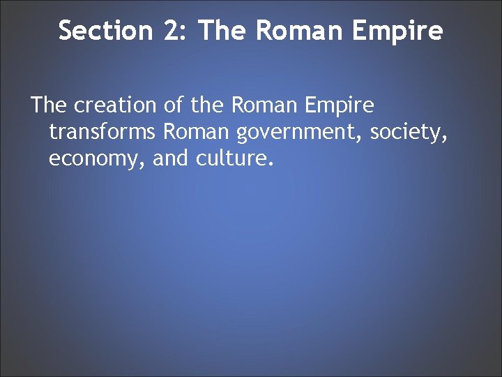 Section 2: The Roman Empire The creation of the Roman Empire transforms Roman government,