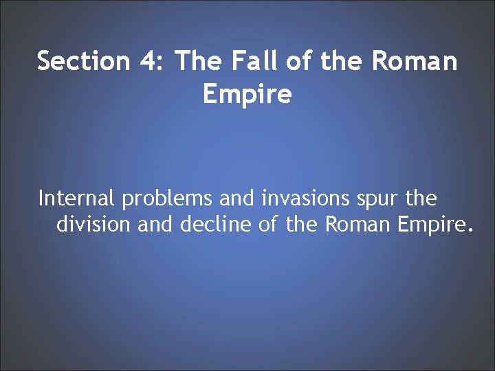 Section 4: The Fall of the Roman Empire Internal problems and invasions spur the