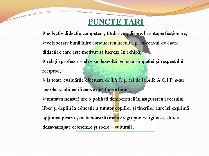 PUNCTE TARI Øcolectiv didactic competent, titularizat, dispus la autoperfecţionare; Øcolaborare bună între conducerea liceului