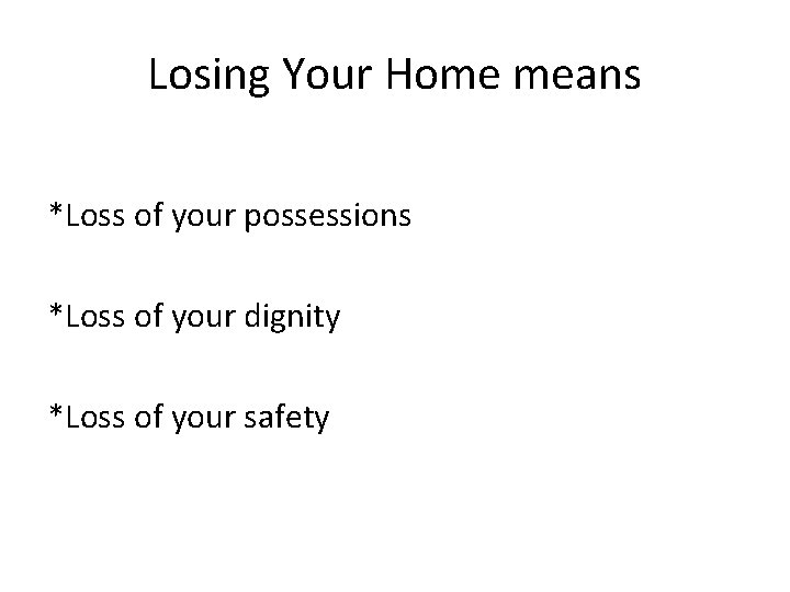 Losing Your Home means *Loss of your possessions *Loss of your dignity *Loss of