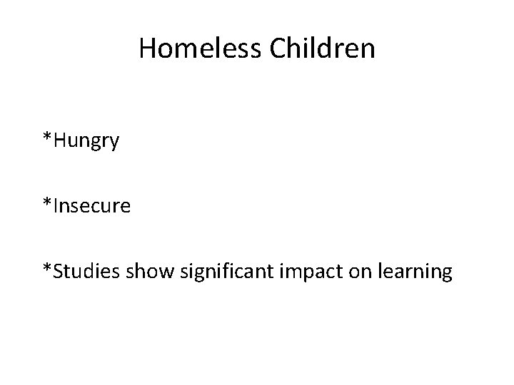 Homeless Children *Hungry *Insecure *Studies show significant impact on learning 