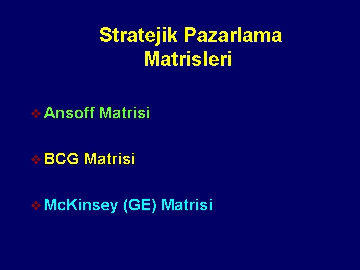 Stratejik Pazarlama Matrisleri v Ansoff v BCG Matrisi v Mc. Kinsey (GE) Matrisi 