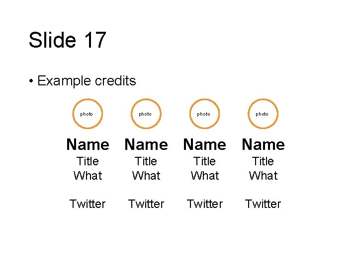 Slide 17 • Example credits photo Name Title What Twitter 