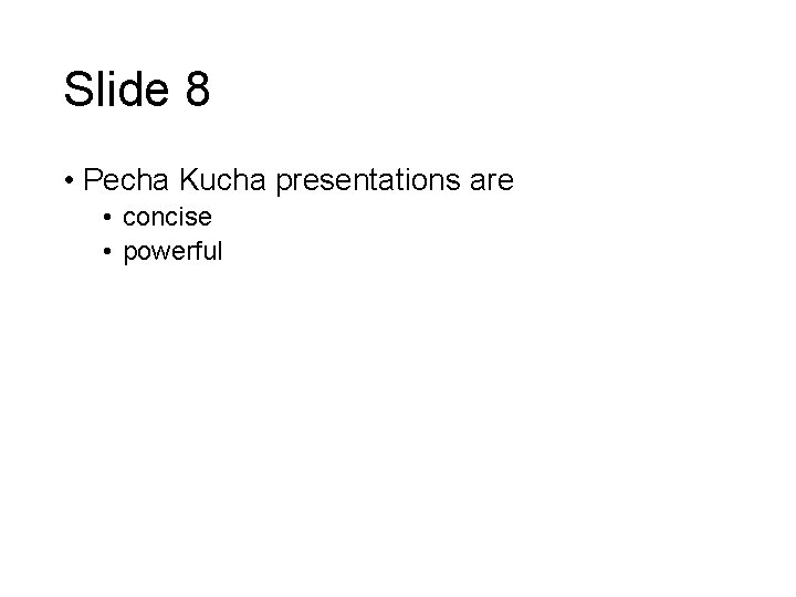 Slide 8 • Pecha Kucha presentations are • concise • powerful 