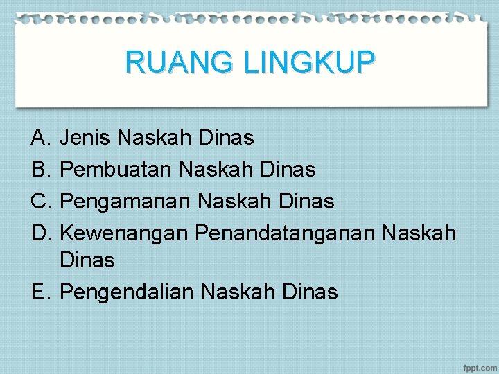 RUANG LINGKUP A. Jenis Naskah Dinas B. Pembuatan Naskah Dinas C. Pengamanan Naskah Dinas