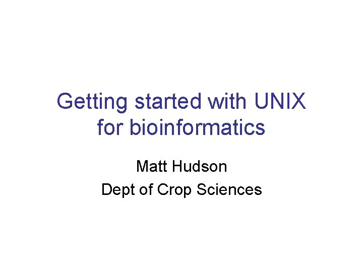 Getting started with UNIX for bioinformatics Matt Hudson Dept of Crop Sciences 