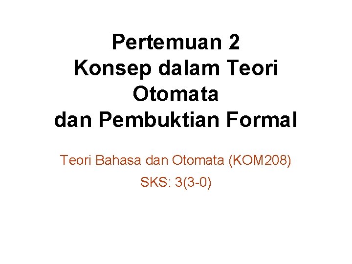 Pertemuan 2 Konsep dalam Teori Otomata dan Pembuktian Formal Teori Bahasa dan Otomata (KOM