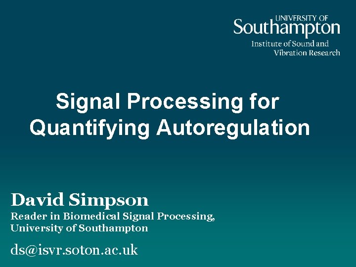 Signal Processing for Quantifying Autoregulation David Simpson Reader in Biomedical Signal Processing, University of