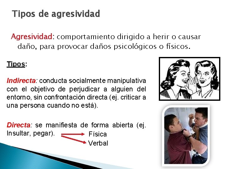 Tipos de agresividad Agresividad: comportamiento dirigido a herir o causar daño, para provocar daños