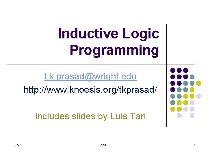 Inductive Logic Programming t. k. prasad@wright. edu http: //www. knoesis. org/tkprasad/ Includes slides by