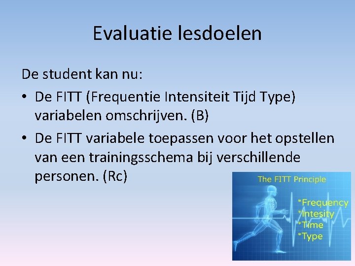 Evaluatie lesdoelen De student kan nu: • De FITT (Frequentie Intensiteit Tijd Type) variabelen