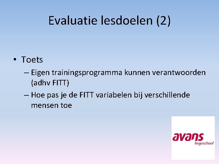 Evaluatie lesdoelen (2) • Toets – Eigen trainingsprogramma kunnen verantwoorden (adhv FITT) – Hoe