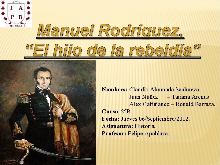 Manuel Rodríguez, “El hijo de la rebeldía” Nombres: Claudio Ahumada Sanhueza. Juan Núñez –
