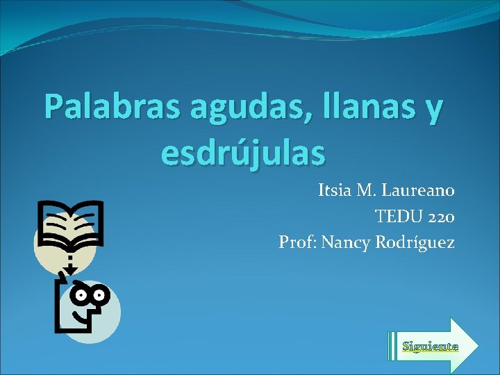 Palabras agudas, llanas y esdrújulas Itsia M. Laureano TEDU 220 Prof: Nancy Rodríguez Siguiente