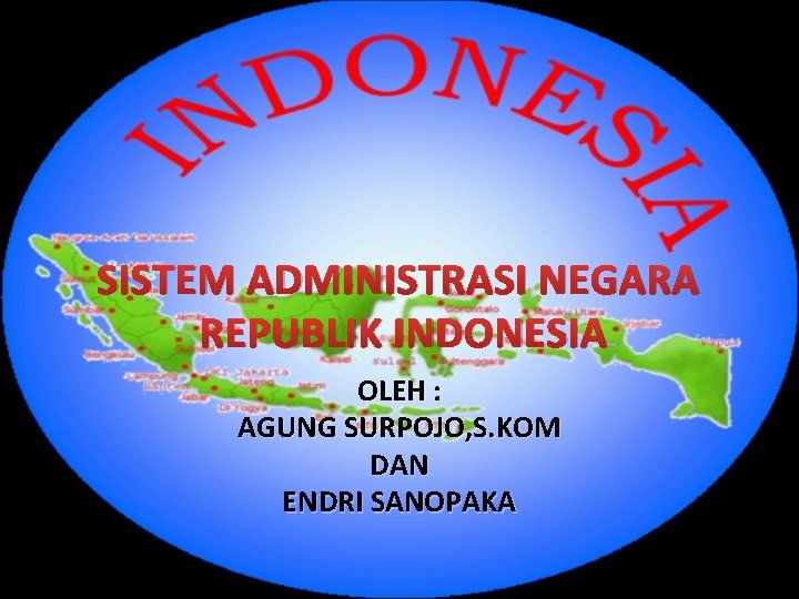 SISTEM ADMINISTRASI NEGARA REPUBLIK INDONESIA OLEH : AGUNG SURPOJO, S. KOM DAN ENDRI SANOPAKA