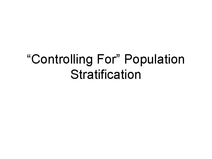 “Controlling For” Population Stratification “Controlling For” Population Stratification