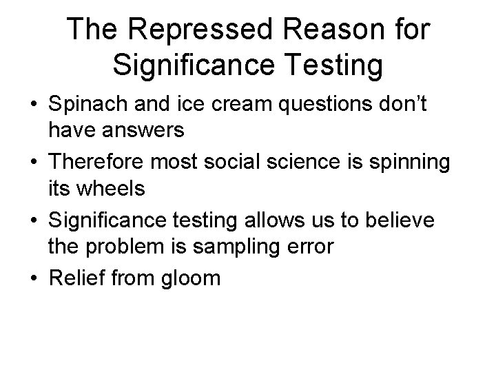 The Repressed Reason for Significance Testing • Spinach and ice cream questions don’t have The Repressed Reason for Significance Testing • Spinach and ice cream questions don’t have