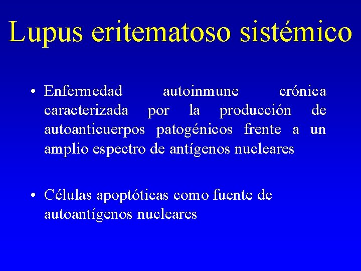 Lupus eritematoso sistémico • Enfermedad autoinmune crónica caracterizada por la producción de autoanticuerpos patogénicos Lupus eritematoso sistémico • Enfermedad autoinmune crónica caracterizada por la producción de autoanticuerpos patogénicos