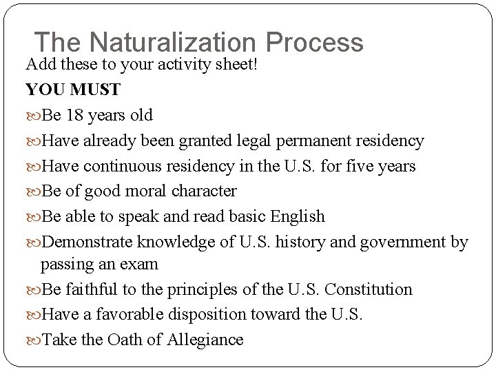 The Naturalization Process Add these to your activity sheet! YOU MUST Be 18 years The Naturalization Process Add these to your activity sheet! YOU MUST Be 18 years