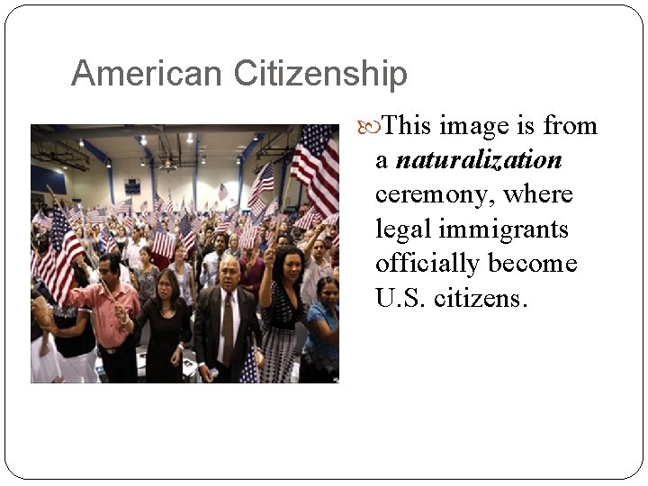 American Citizenship This image is from a naturalization ceremony, where legal immigrants officially become American Citizenship This image is from a naturalization ceremony, where legal immigrants officially become