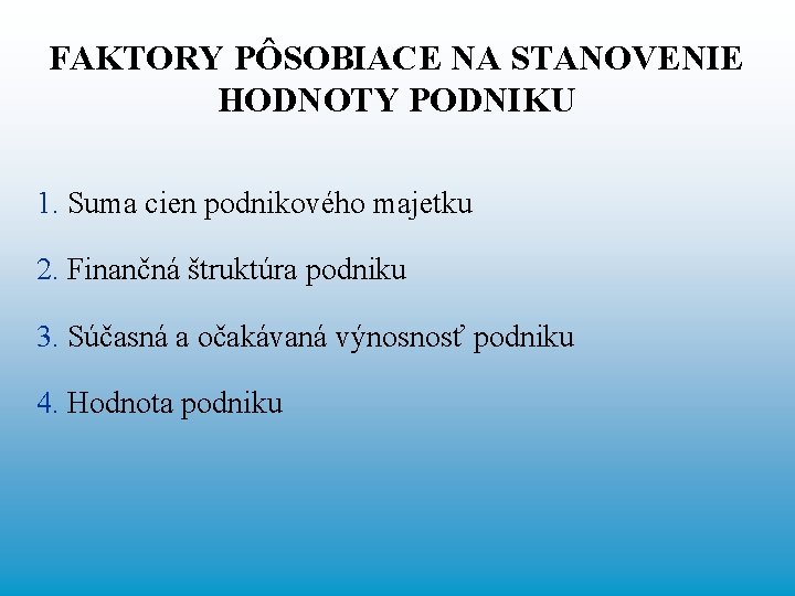 FAKTORY PÔSOBIACE NA STANOVENIE HODNOTY PODNIKU 1. Suma cien podnikového majetku 2. Finančná štruktúra