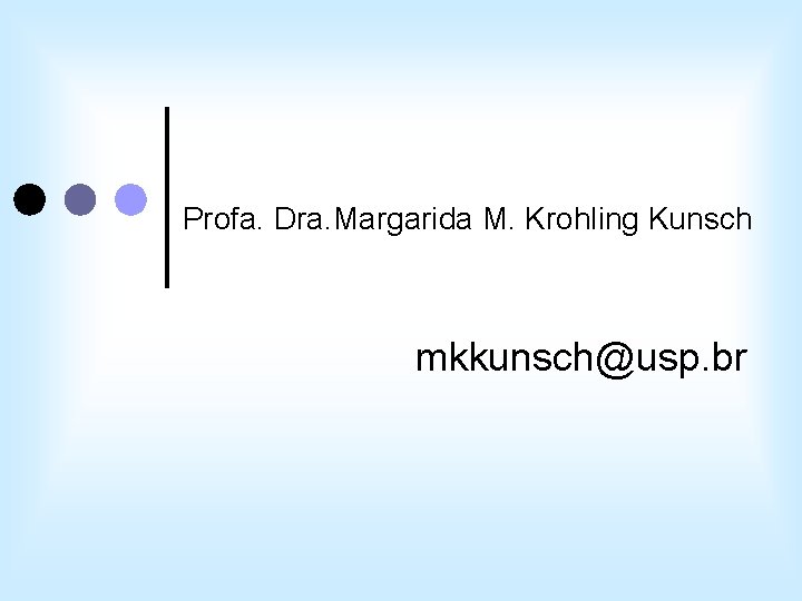 Profa. Dra. Margarida M. Krohling Kunsch mkkunsch@usp. br 