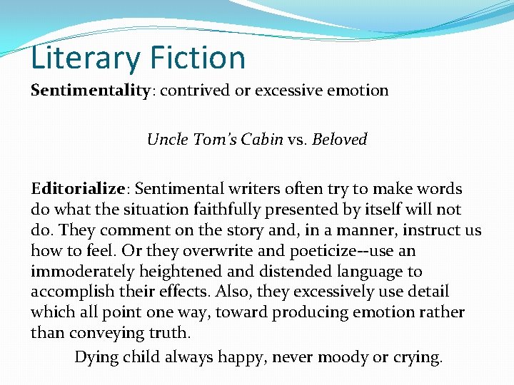Literary Fiction Sentimentality: contrived or excessive emotion Uncle Tom’s Cabin vs. Beloved Editorialize: Sentimental