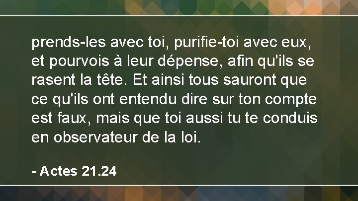 prends-les avec toi, purifie-toi avec eux, et pourvois à leur dépense, afin qu'ils se