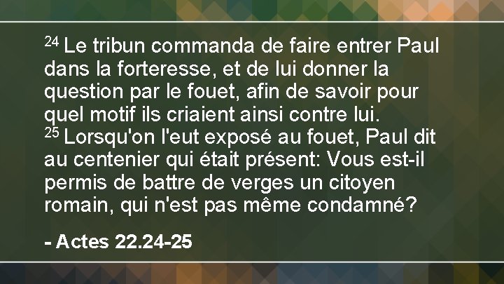 24 Le tribun commanda de faire entrer Paul dans la forteresse, et de lui