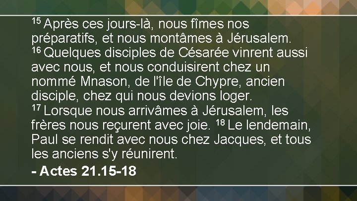 15 Après ces jours-là, nous fîmes nos préparatifs, et nous montâmes à Jérusalem. 16