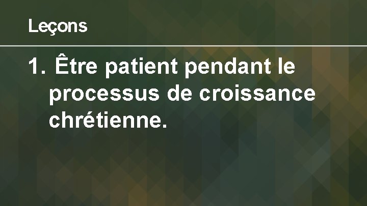 Leçons 1. Être patient pendant le processus de croissance chrétienne. 