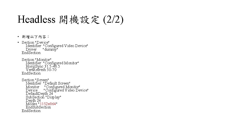 Headless 開機設定 (2/2) • 新增以下內容： • Section "Device" Identifier "Configured Video Device" Driver "dummy"