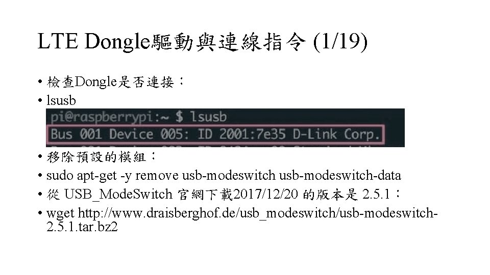 LTE Dongle驅動與連線指令 (1/19) • 檢查Dongle是否連接: • lsusb • 移除預設的模組: • sudo apt-get -y remove LTE Dongle驅動與連線指令 (1/19) • 檢查Dongle是否連接: • lsusb • 移除預設的模組: • sudo apt-get -y remove