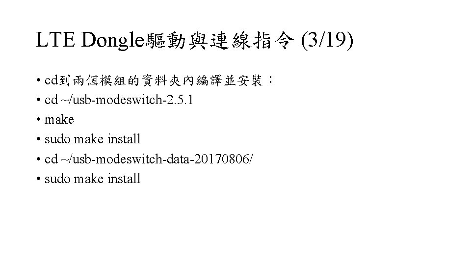 LTE Dongle驅動與連線指令 (3/19) • cd到兩個模組的資料夾內編譯並安裝： • cd ~/usb-modeswitch-2. 5. 1 • make • sudo