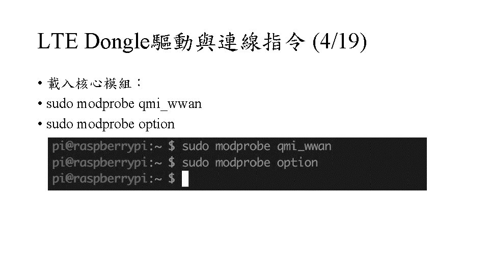 LTE Dongle驅動與連線指令 (4/19) • 載入核心模組： • sudo modprobe qmi_wwan • sudo modprobe option 