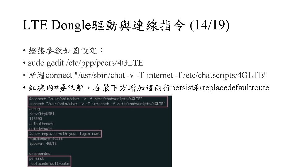 LTE Dongle驅動與連線指令 (14/19) • 撥接參數如圖設定： • sudo gedit /etc/ppp/peers/4 GLTE • 新增connect "/usr/sbin/chat -v