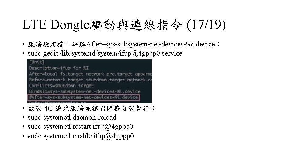 LTE Dongle驅動與連線指令 (17/19) • 服務設定檔，註解After=sys-subsystem-net-devices-%i. device： • sudo gedit /lib/systemd/system/ifup@4 gppp 0. service •