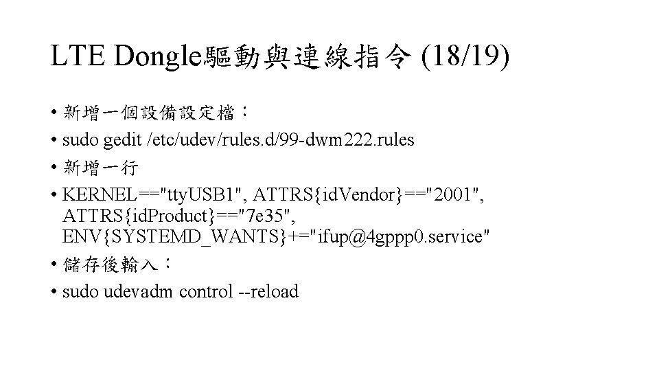 LTE Dongle驅動與連線指令 (18/19) • 新增一個設備設定檔： • sudo gedit /etc/udev/rules. d/99 -dwm 222. rules •