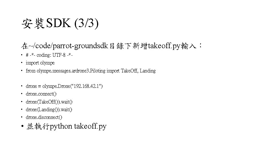 安裝SDK (3/3) 在~/code/parrot-groundsdk目錄下新增takeoff. py輸入： • # -*- coding: UTF-8 -* • import olympe •