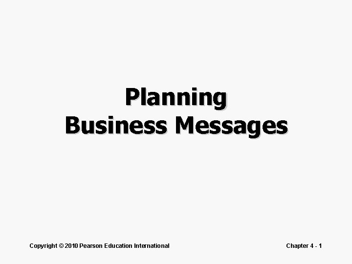 Planning Business Messages Copyright © 2010 Pearson Education International Chapter 4 - 1 