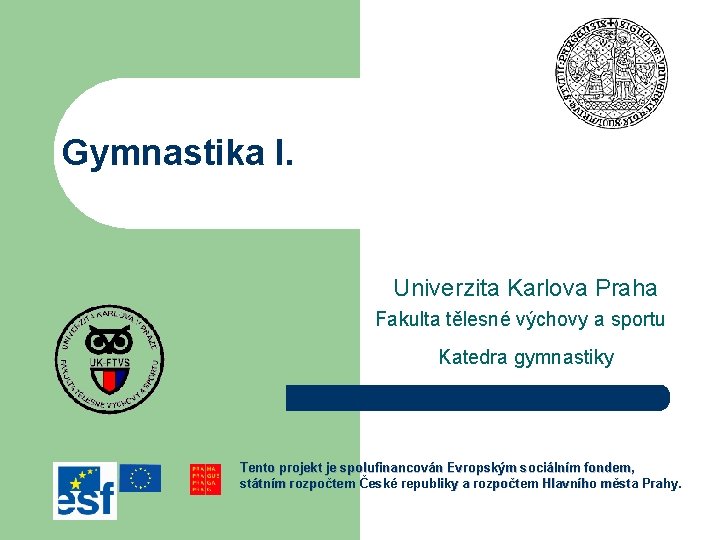 Gymnastika I. Univerzita Karlova Praha Fakulta tělesné výchovy a sportu Katedra gymnastiky Tento projekt