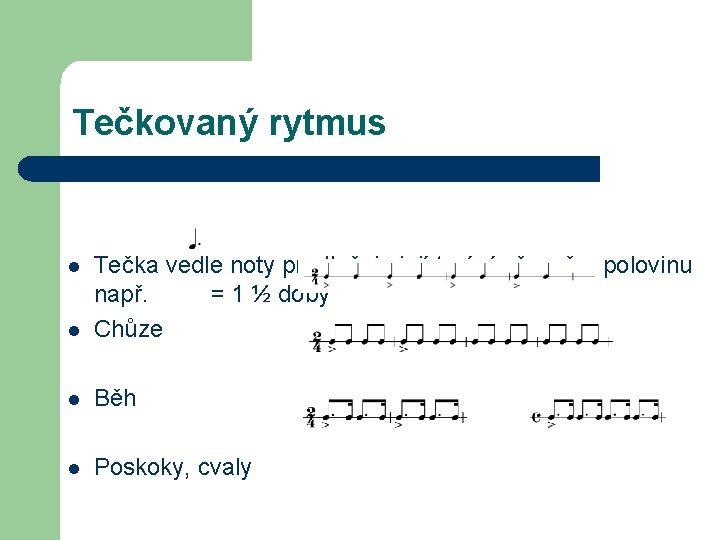 Tečkovaný rytmus l Tečka vedle noty prodlužuje její trvání přesně o polovinu např. =