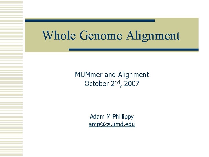 Whole Genome Alignment MUMmer and Alignment October 2 nd, 2007 Adam M Phillippy amp@cs.